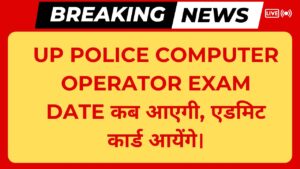 UP Police Computer Operator Exam Date कब आएगी, एडमिट कार्ड आयेंगे।